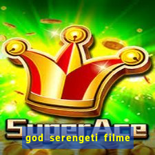 god serengeti filme completo dublado online