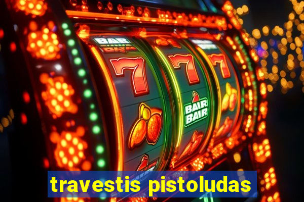 travestis pistoludas