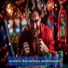 assistir barcelona multicanais