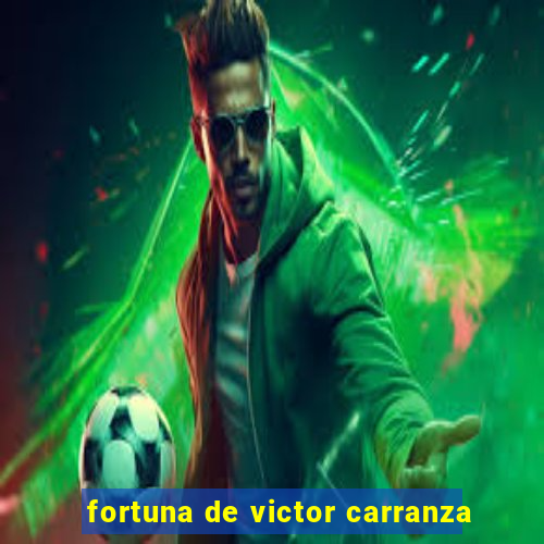 fortuna de victor carranza