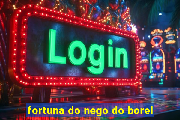 fortuna do nego do borel