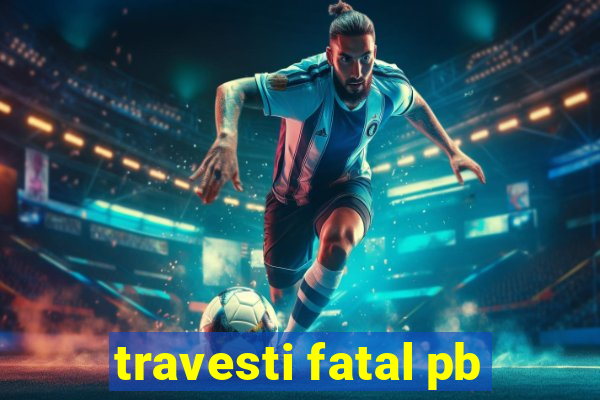 travesti fatal pb