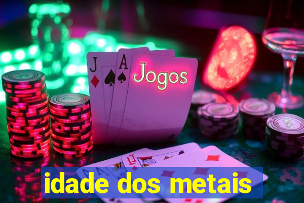 idade dos metais