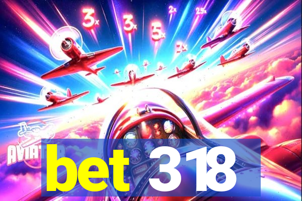 bet 318