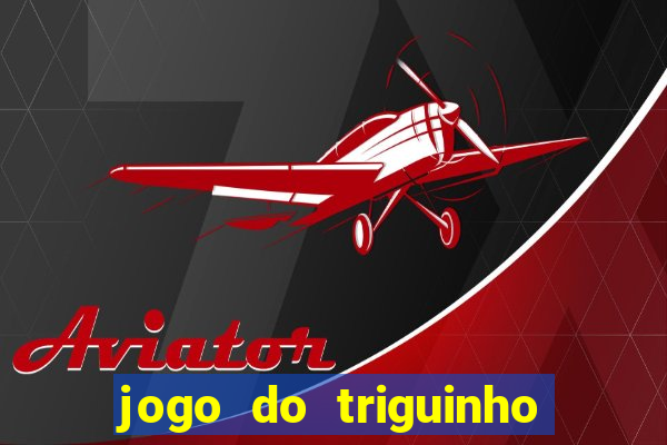 jogo do triguinho de ganhar dinheiro