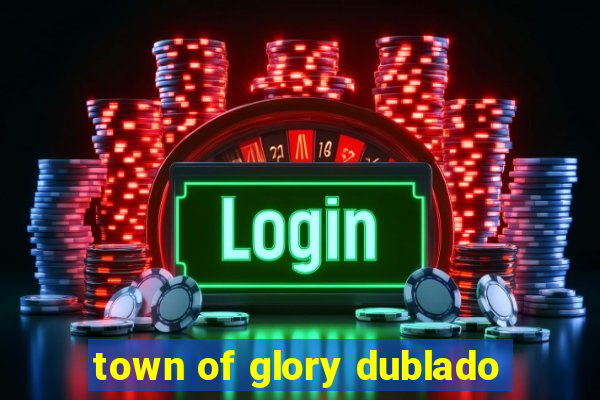 town of glory dublado