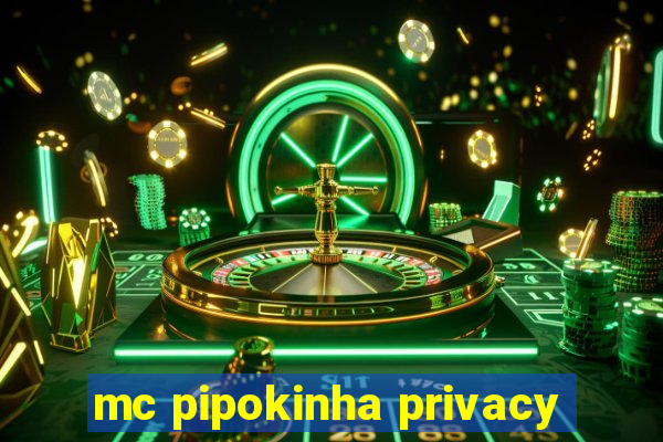 mc pipokinha privacy