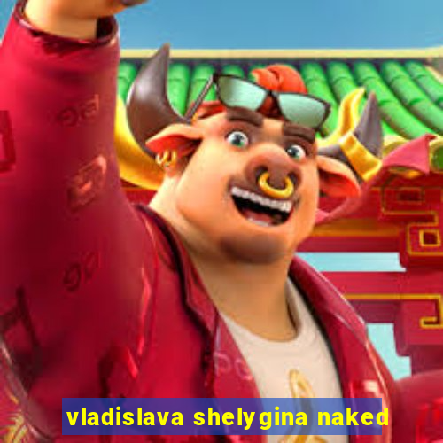 vladislava shelygina naked