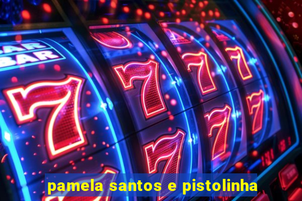 pamela santos e pistolinha