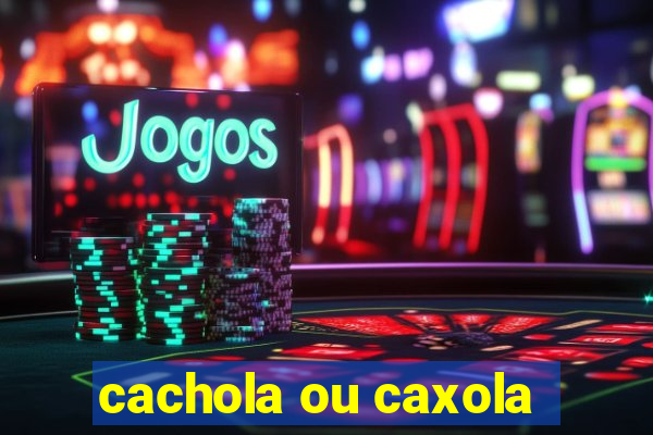 cachola ou caxola