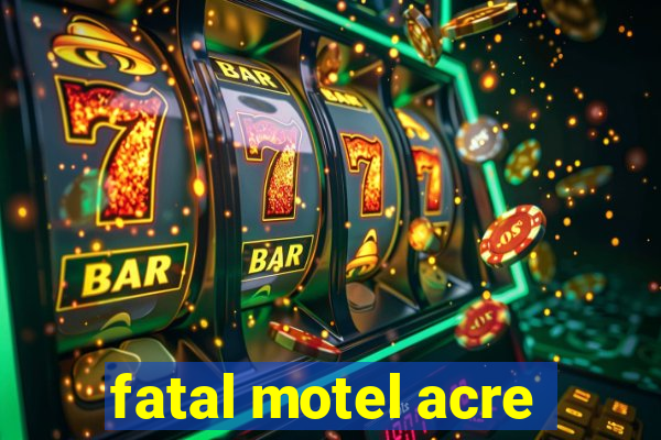 fatal motel acre