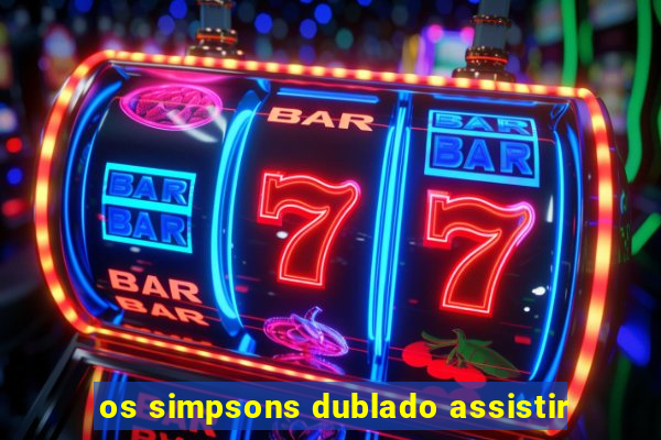 os simpsons dublado assistir