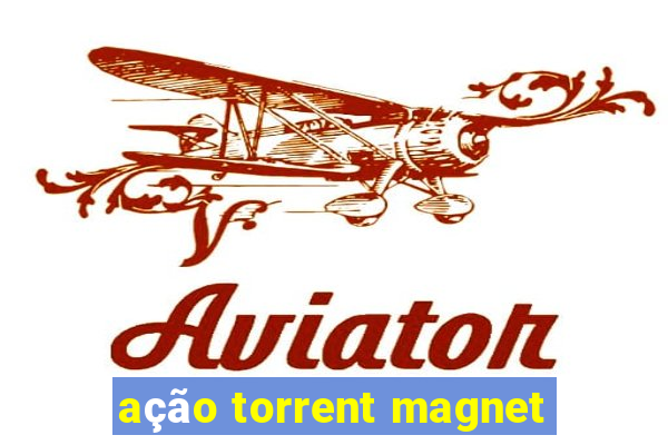 ação torrent magnet