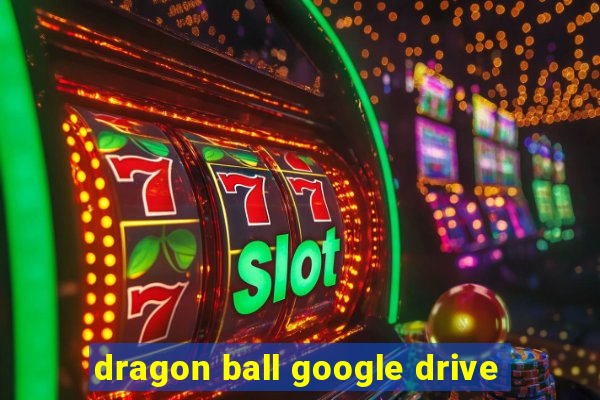 dragon ball google drive