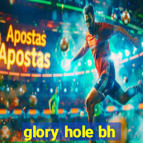 glory hole bh