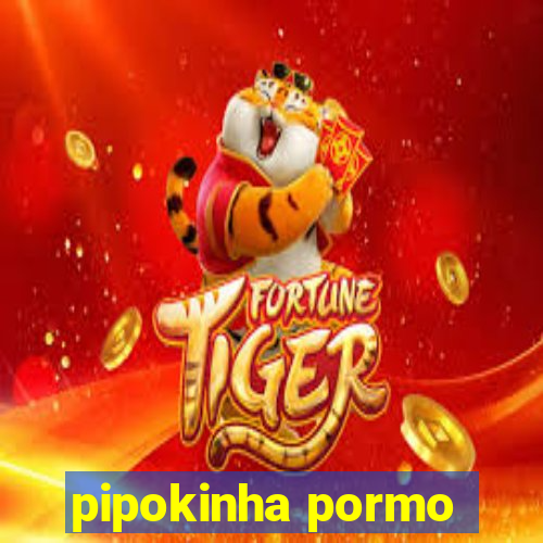 pipokinha pormo