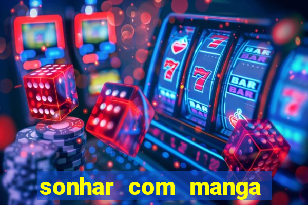 sonhar com manga madura jogo do bicho