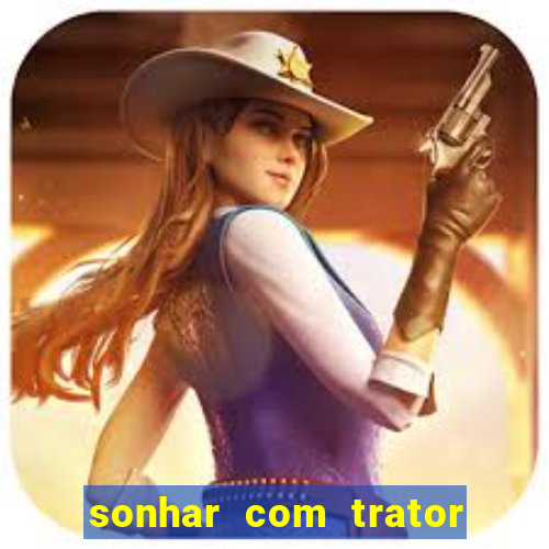 sonhar com trator que bicho jogar