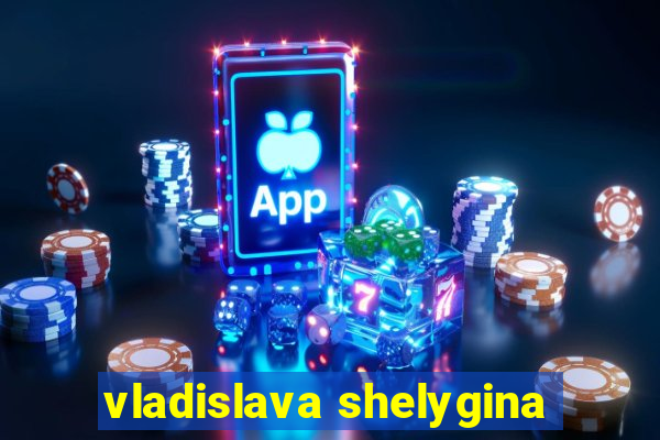 vladislava shelygina