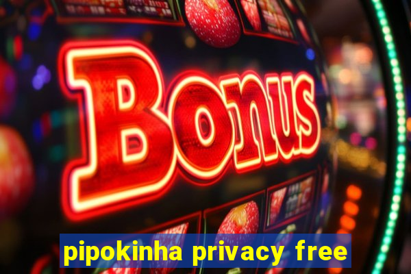 pipokinha privacy free