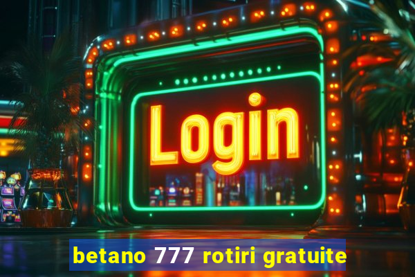 betano 777 rotiri gratuite