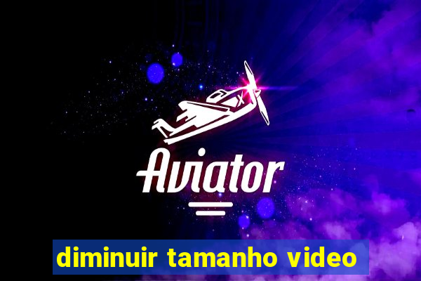 diminuir tamanho video