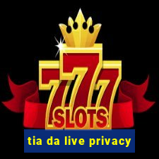 tia da live privacy