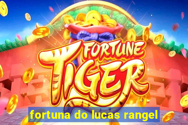 fortuna do lucas rangel