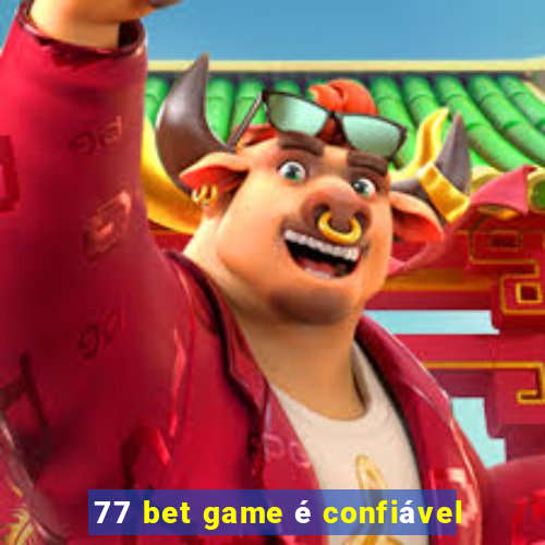 77 bet game é confiável