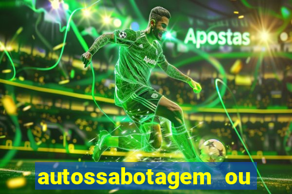 autossabotagem ou auto sabotagem