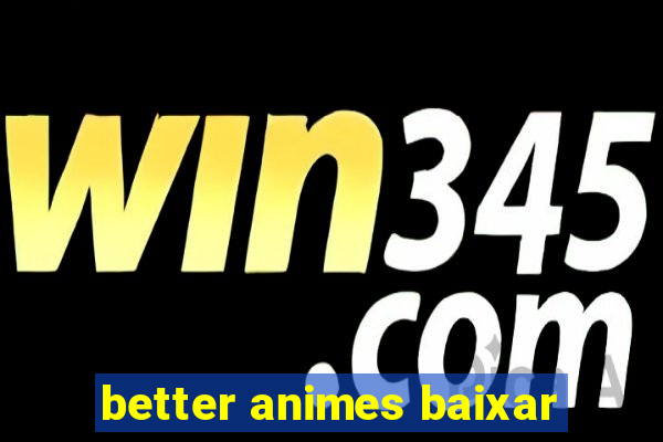 better animes baixar