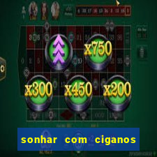 sonhar com ciganos jogo do bicho