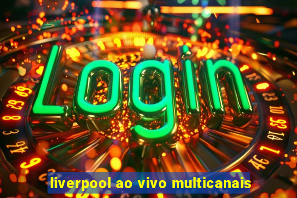 liverpool ao vivo multicanais