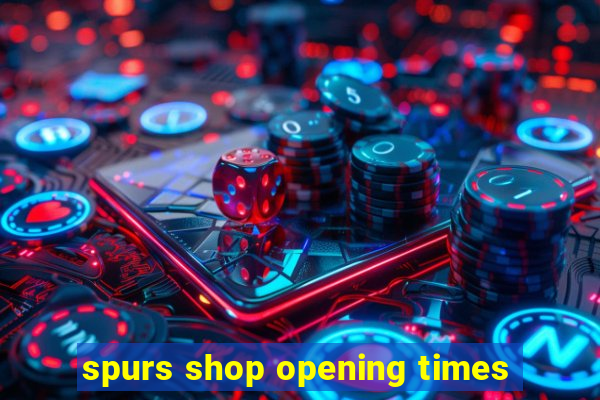 spurs shop opening times