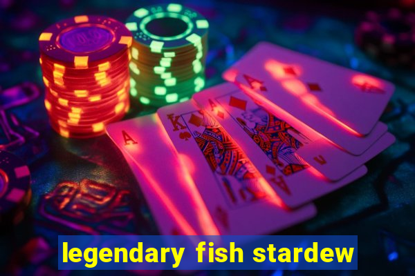 legendary fish stardew