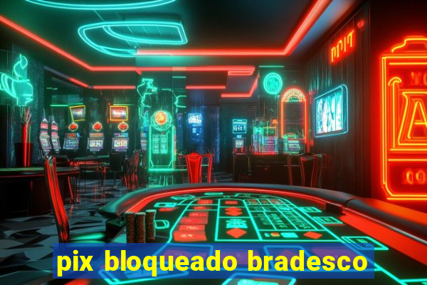 pix bloqueado bradesco