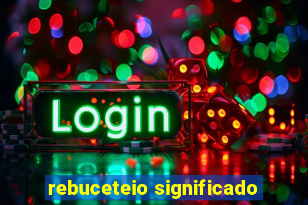 rebuceteio significado